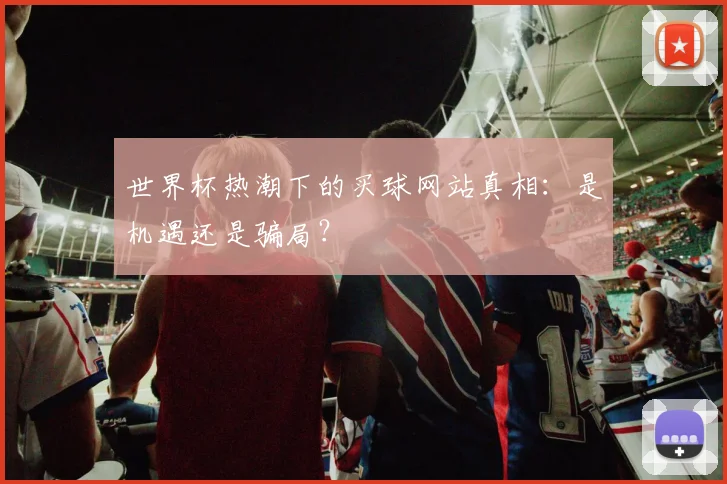 世界杯热潮下的买球网站真相：是机遇还是骗局？