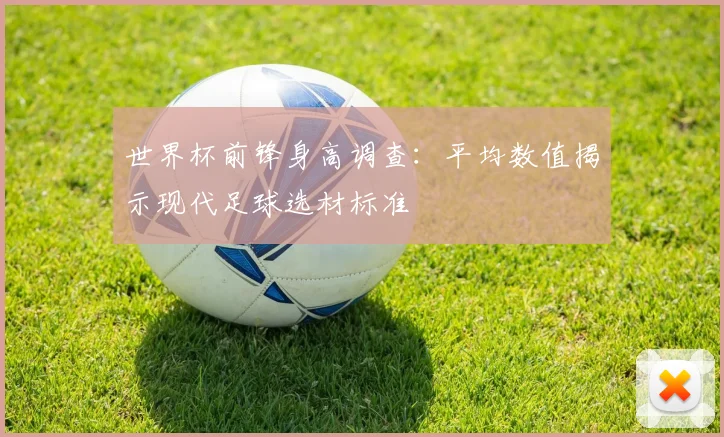 世界杯前锋身高调查：平均数值揭示现代足球选材标准