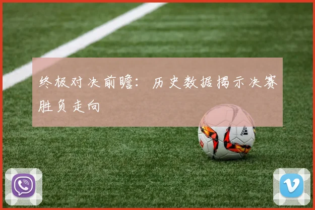 终极对决前瞻：历史数据揭示决赛胜负走向