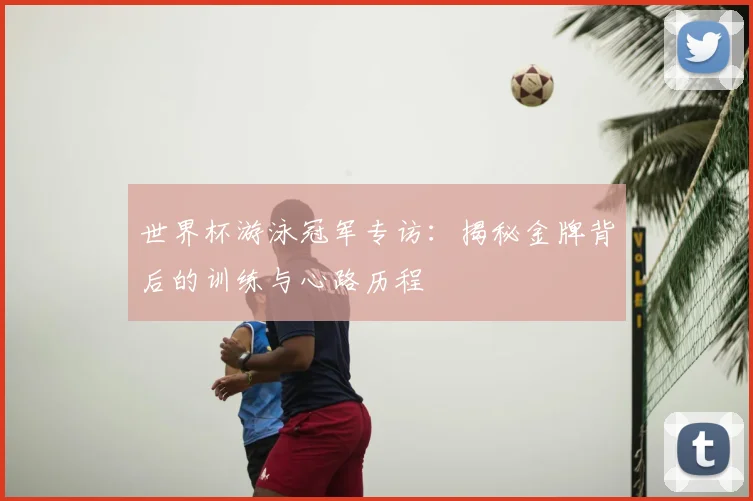 世界杯游泳冠军专访：揭秘金牌背后的训练与心路历程