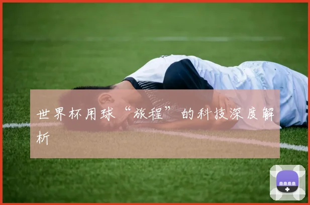 世界杯用球“旅程”的科技深度解析