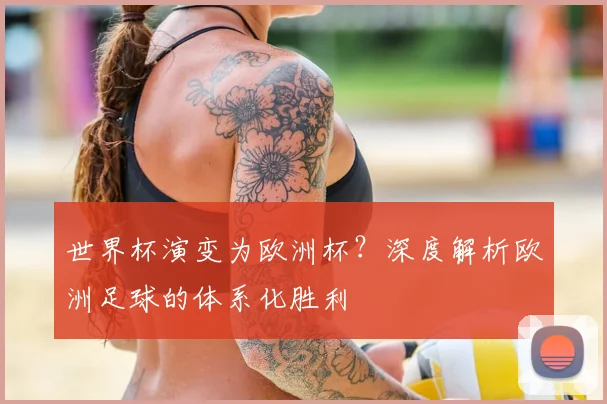 世界杯演变为欧洲杯？深度解析欧洲足球的体系化胜利