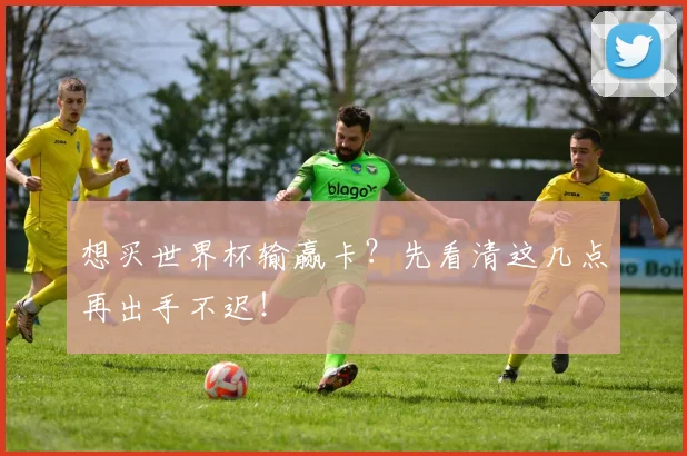 想买世界杯输赢卡?先看清这几点再出手不迟!