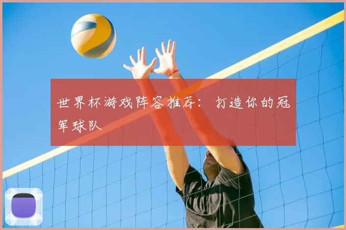 世界杯游戏阵容推荐：打造你的冠军球队