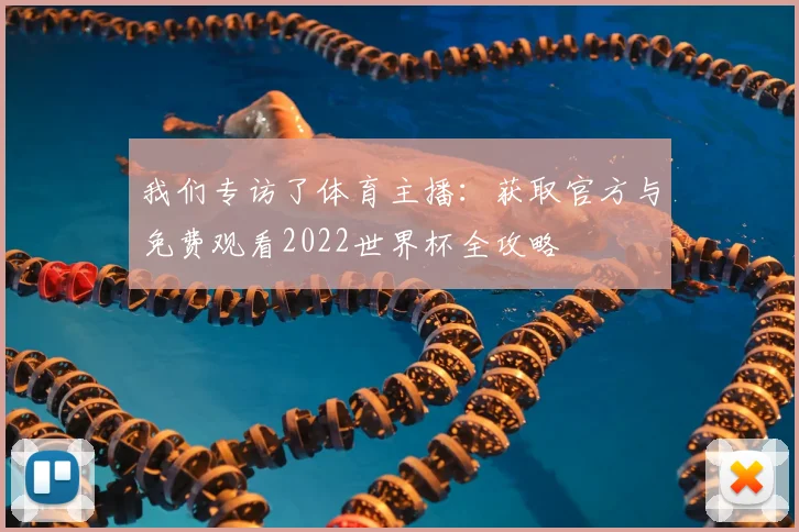 我们专访了体育主播：获取官方与免费观看2022世界杯全攻略