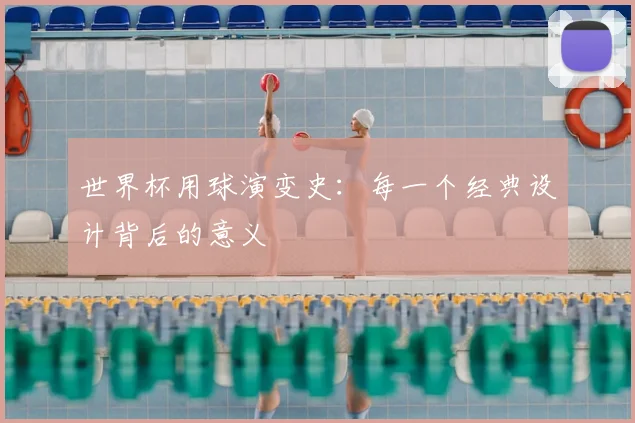 世界杯用球演变史：每一个经典设计背后的意义
