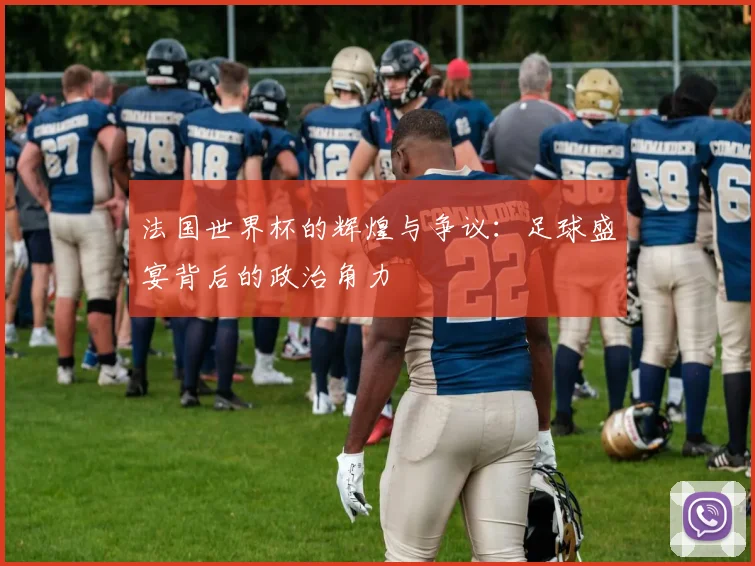 法国世界杯的辉煌与争议:足球盛宴背后的政治角力