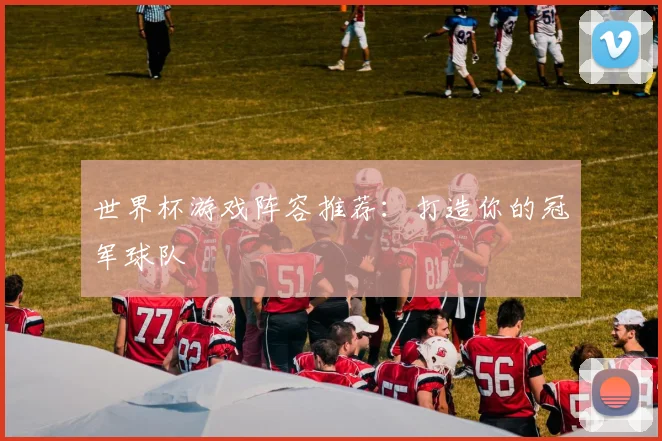 世界杯游戏阵容推荐：打造你的冠军球队