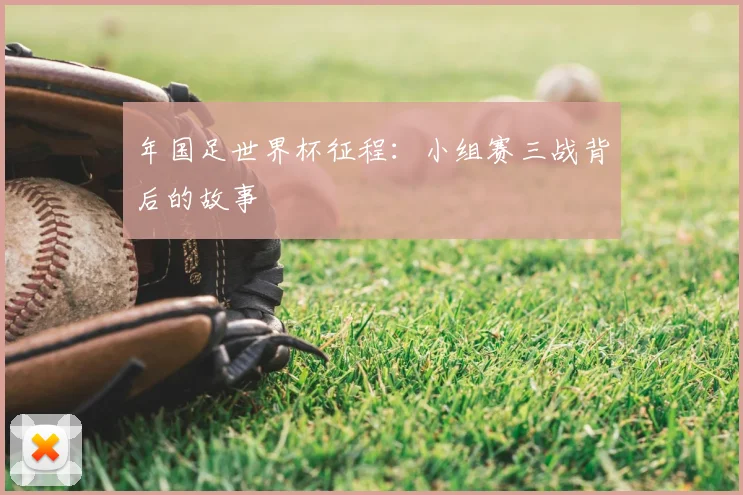 年国足世界杯征程:小组赛三战背后的故事