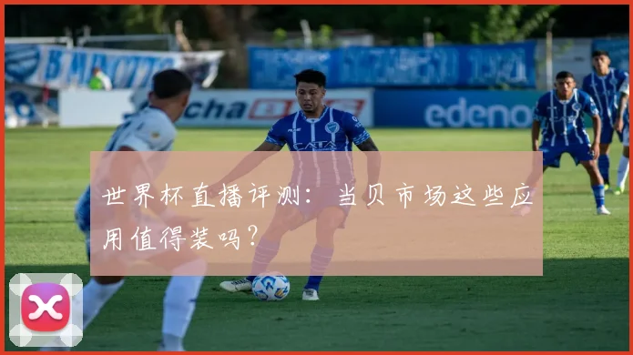 世界杯直播评测：当贝市场这些应用值得装吗？